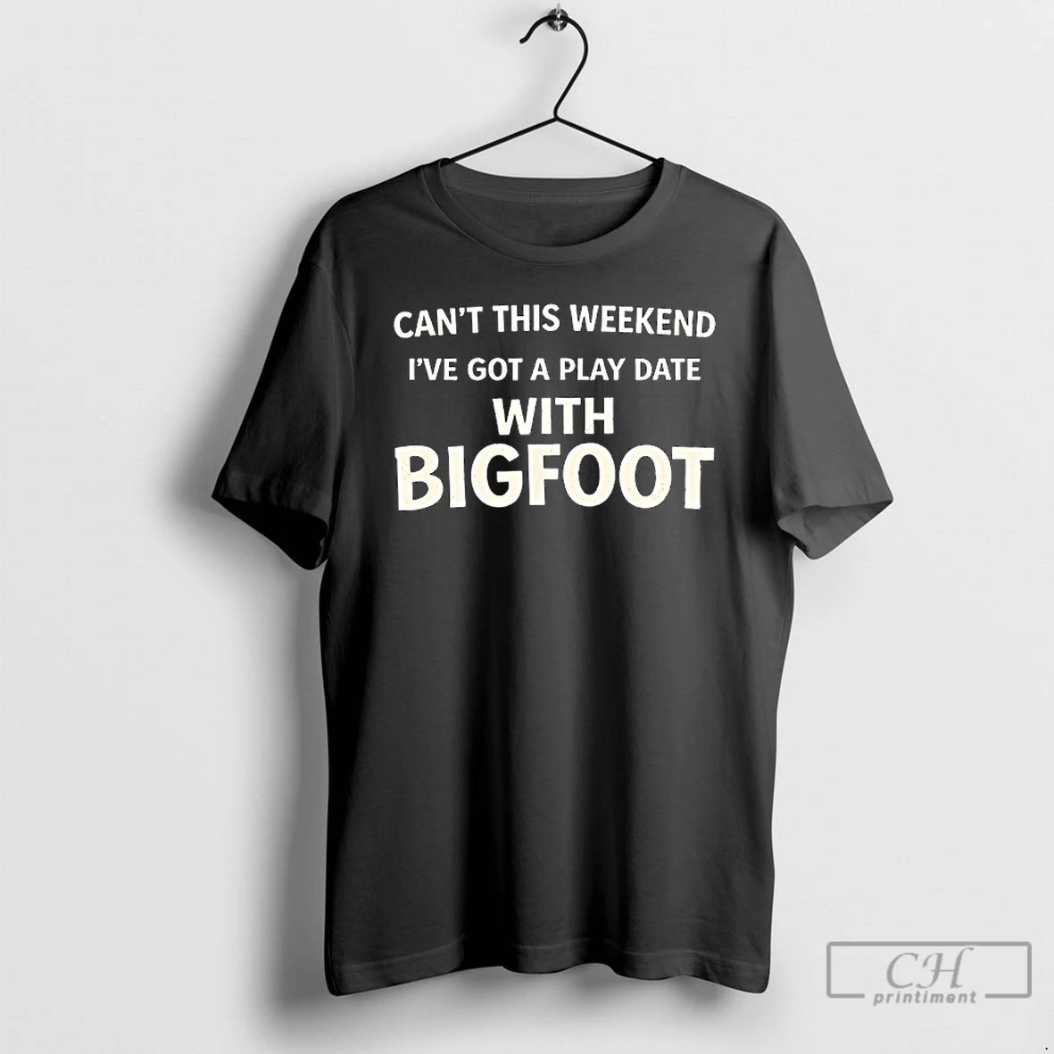 Classic Cant This Weekend Ive Got A Play Date With Bigfoot