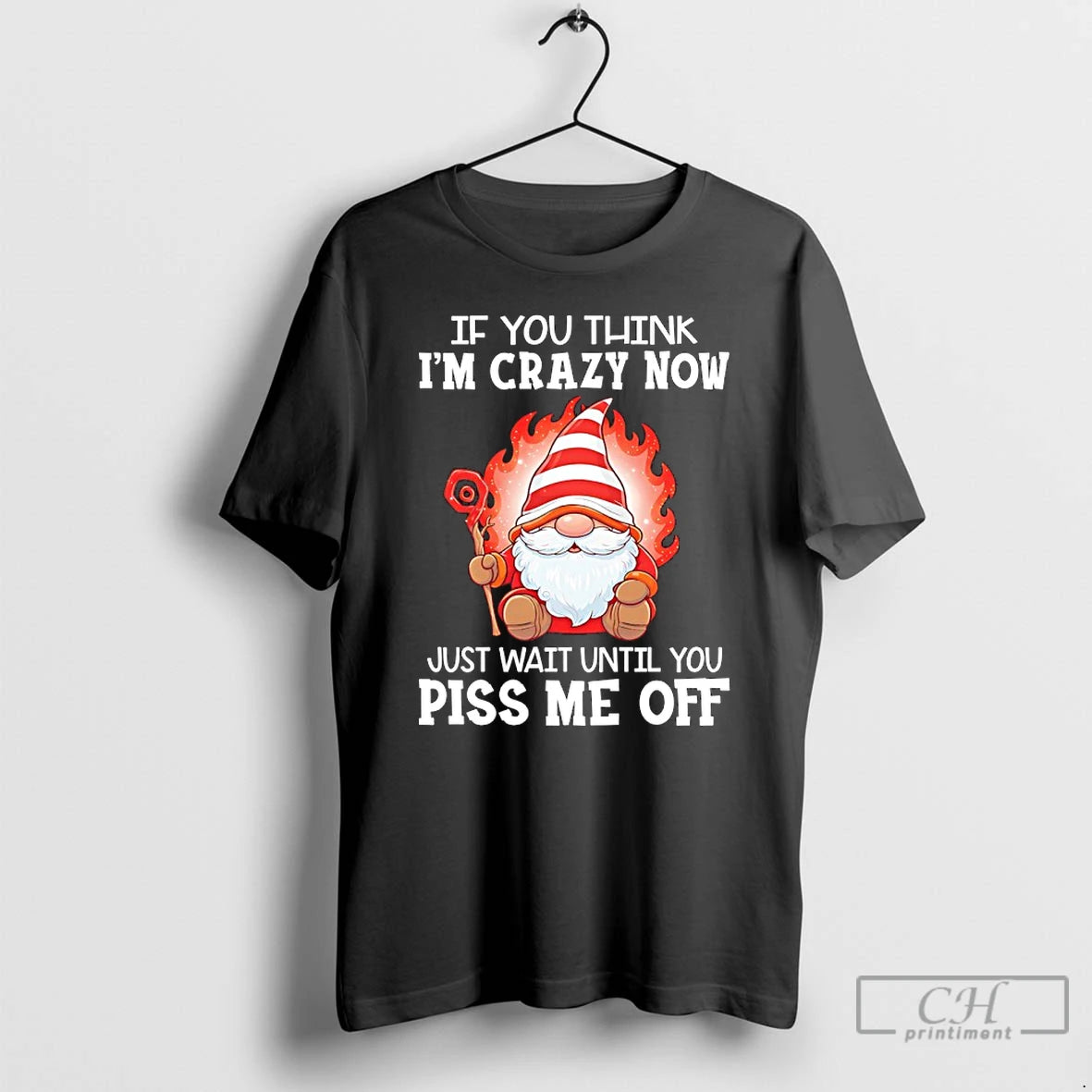 Classic Gnome If You Think Im Crazy Now Just Wait Until You Piss Me Off