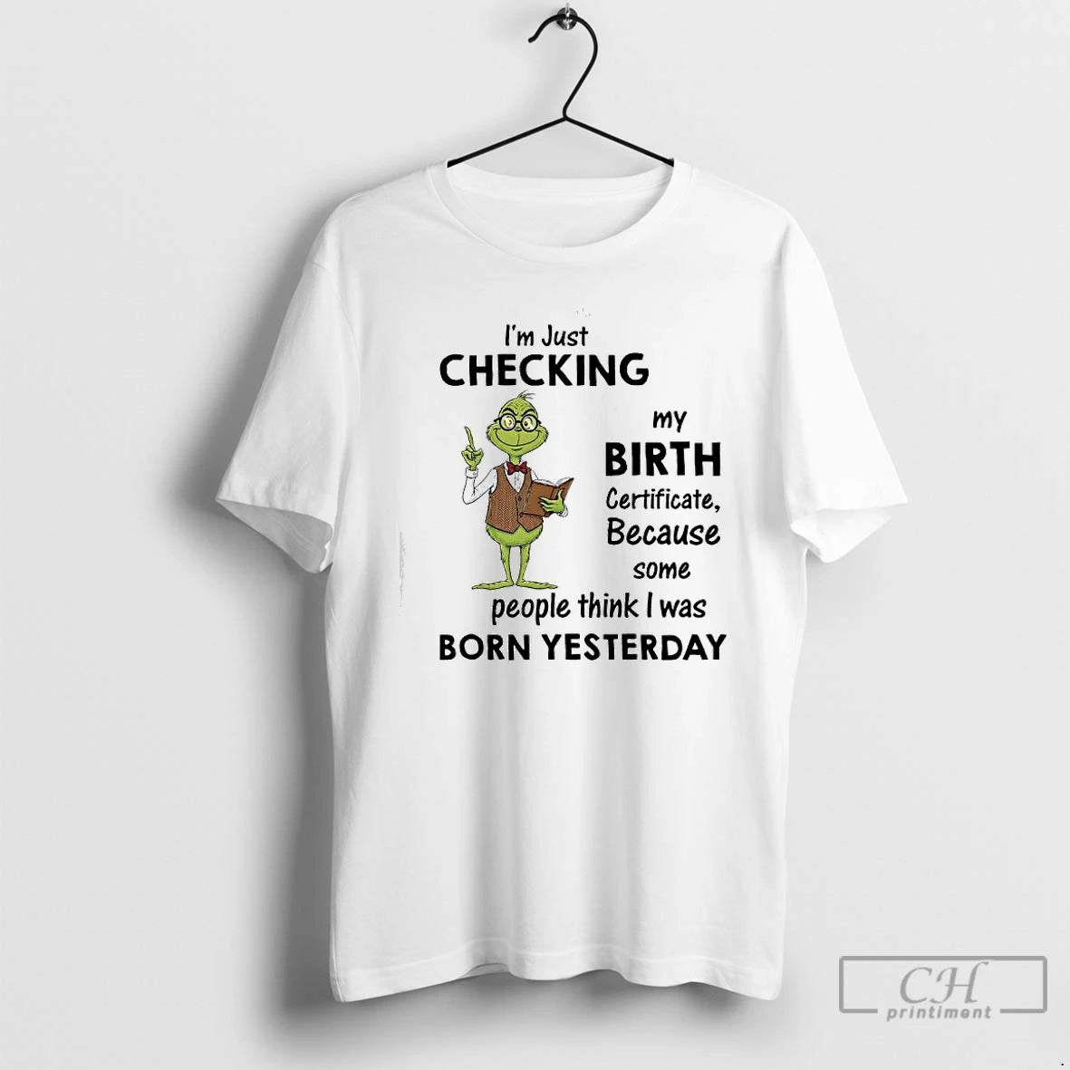 Classic Grinch Im Just Checking My Birth Certificate Because Some People Think I Was Born