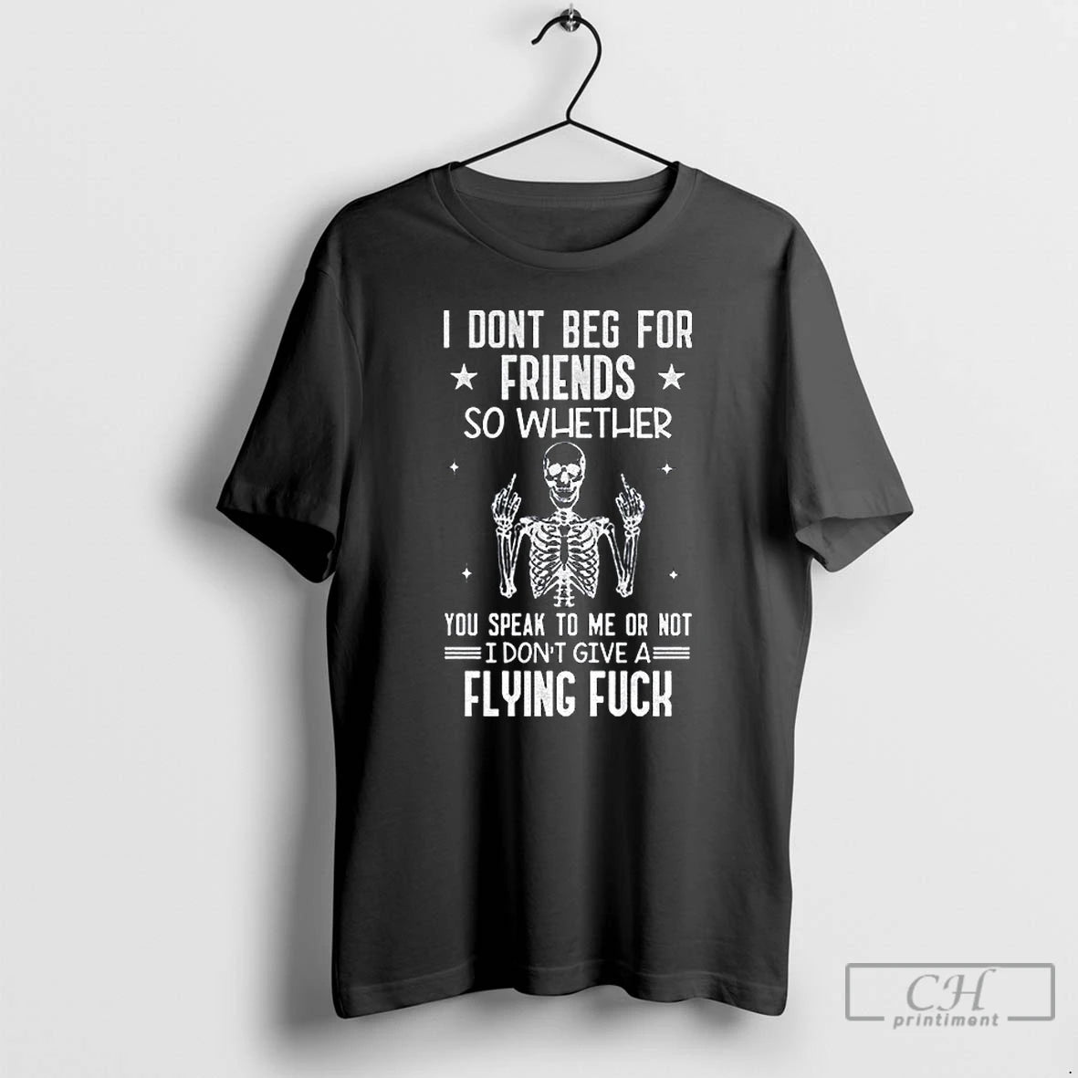 Classic Skeleton I Dont Beg For Friends So Whether You Speak To Me Or Not