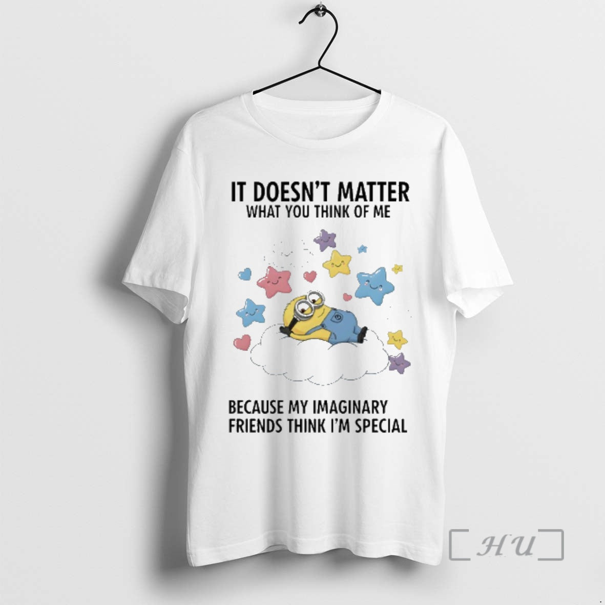 New Minions It Doesnt Matter What You Think Of Me Because My Imaginary Friends Think