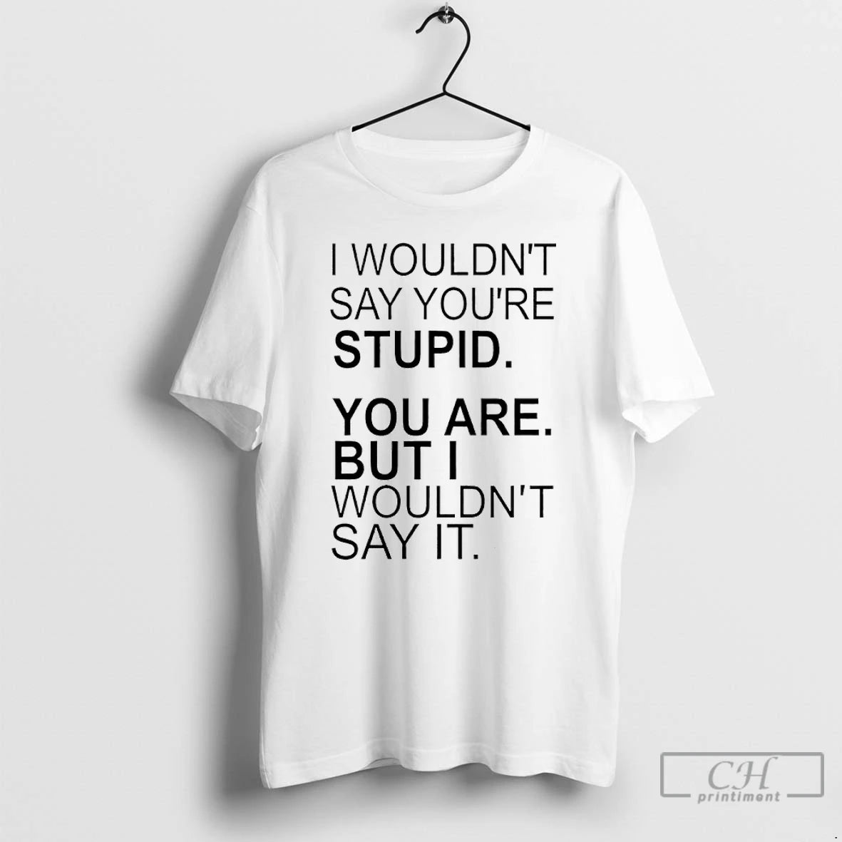 Premium I Wouldnt Say Youre Stupid You Are But I Wouldnt Say It T Shirts