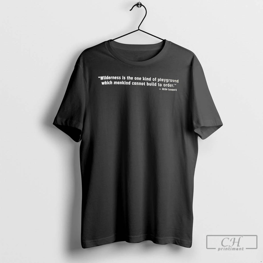 Classic Aldo Leopold Wilderness Is The One Kind Of Playground Which Mankind T Shirts Sweater