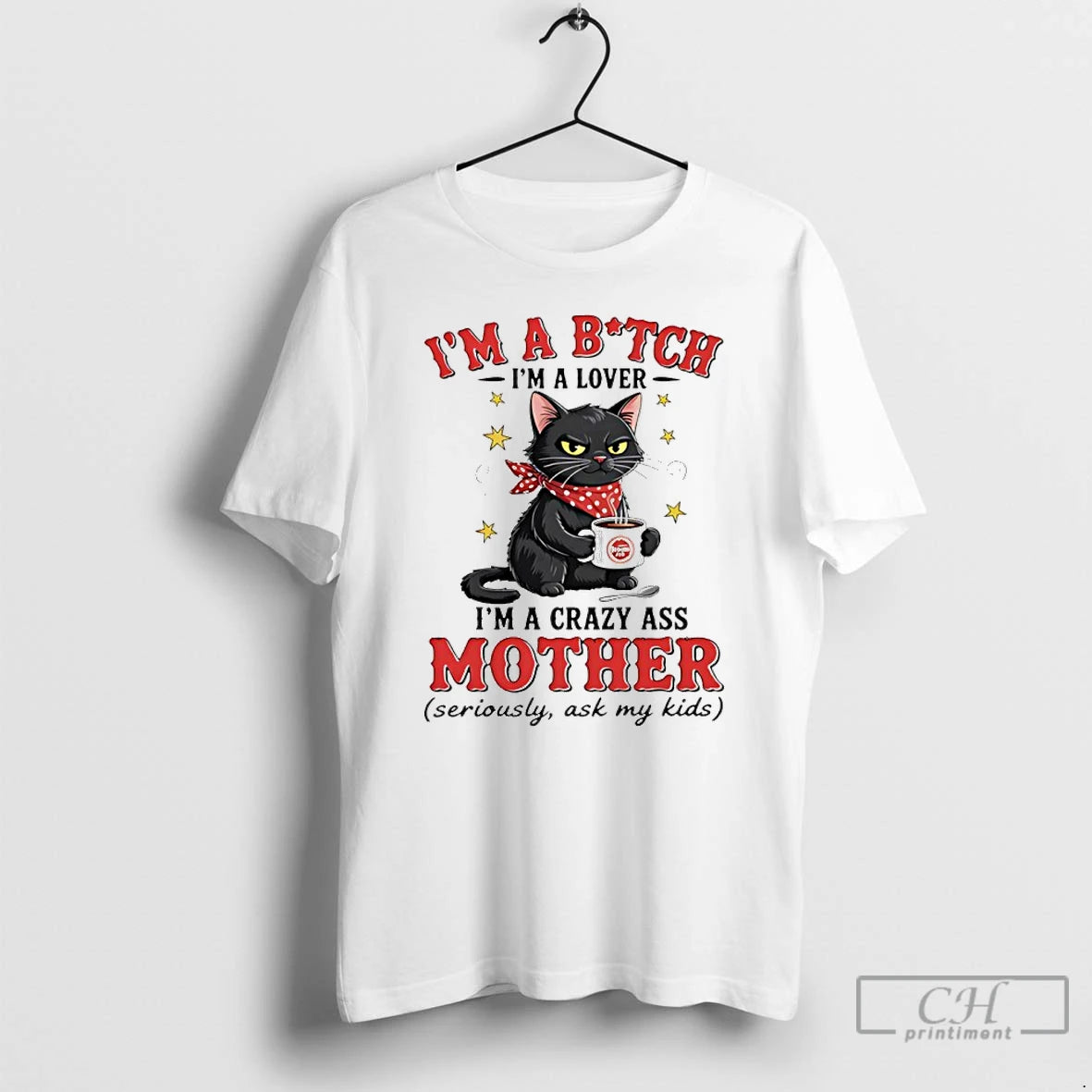 Classic Cat Im A Bitch Im A Lover Im A Crazy Ass Mother Seriously Ask