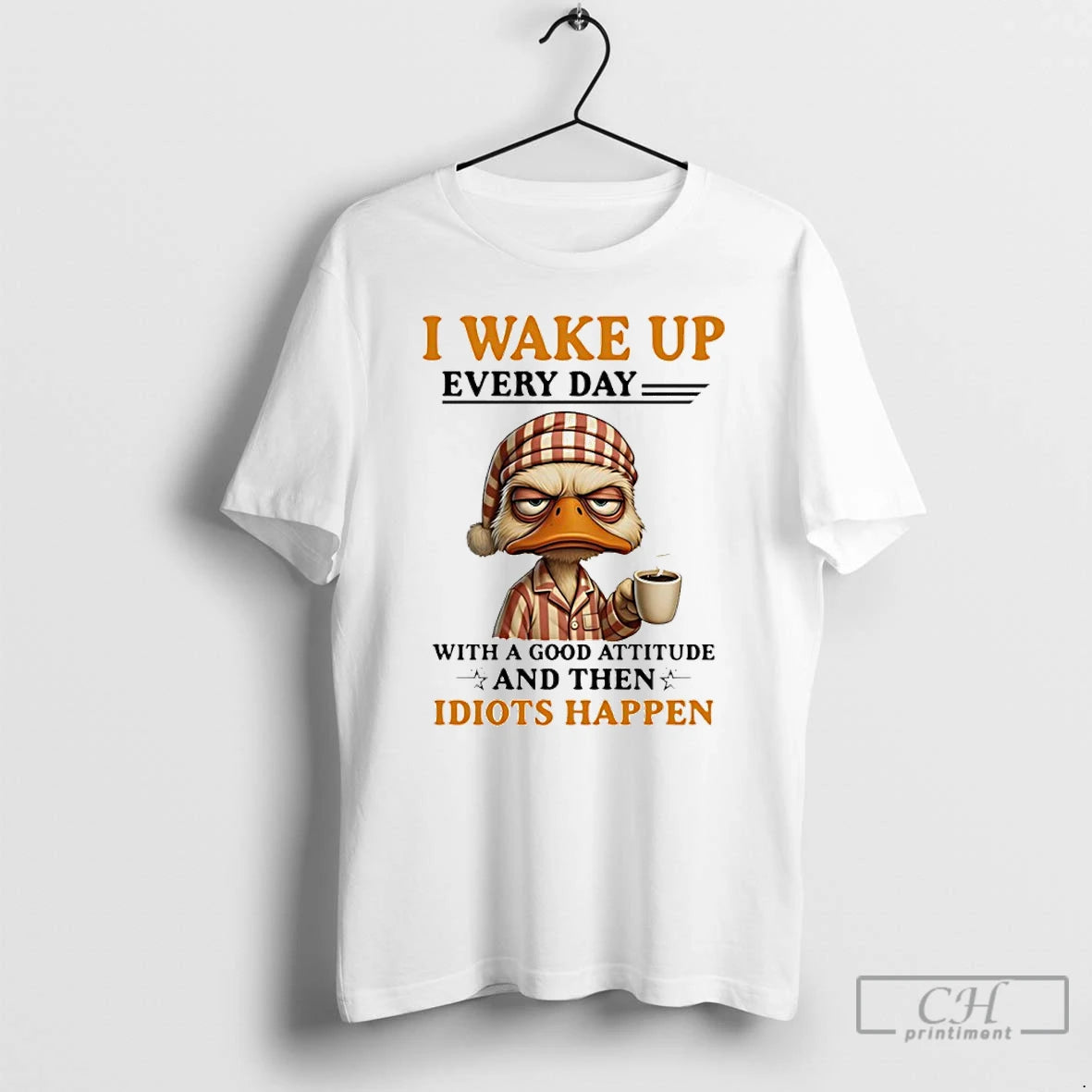 Classic Duck I Wake Up Everyday With A Good Attitude And Then Idiots Happen