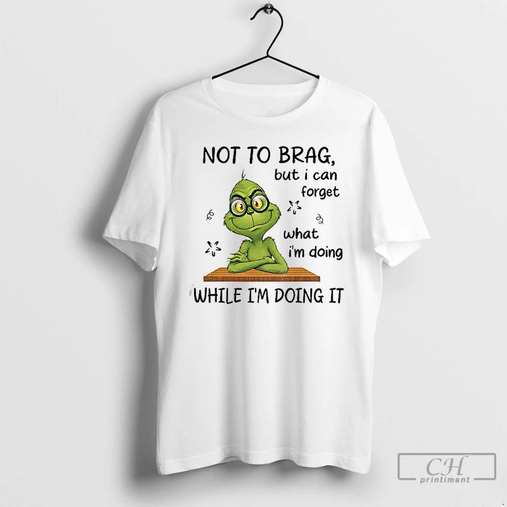 Classic Grinch Not To Brag But I Can Forget What Im Doing While Im Doing