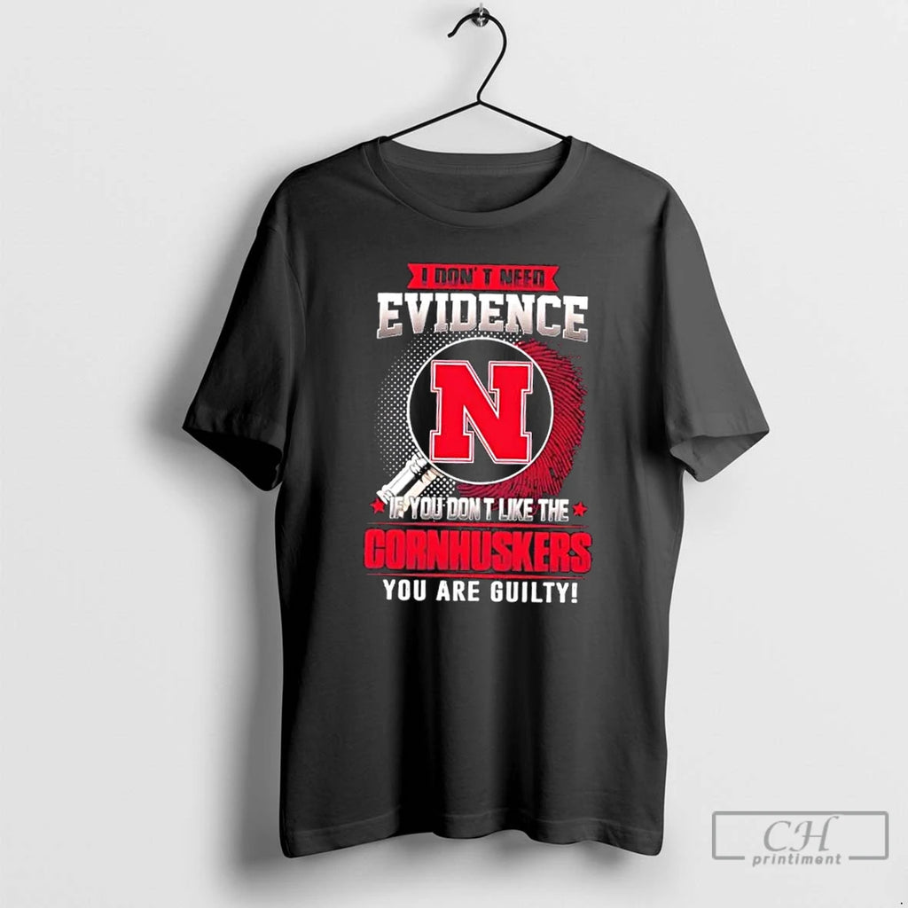 Classic I Dont Need Evidence If You Dont Like The Nebraska Cornhuskers You Are Guilty
