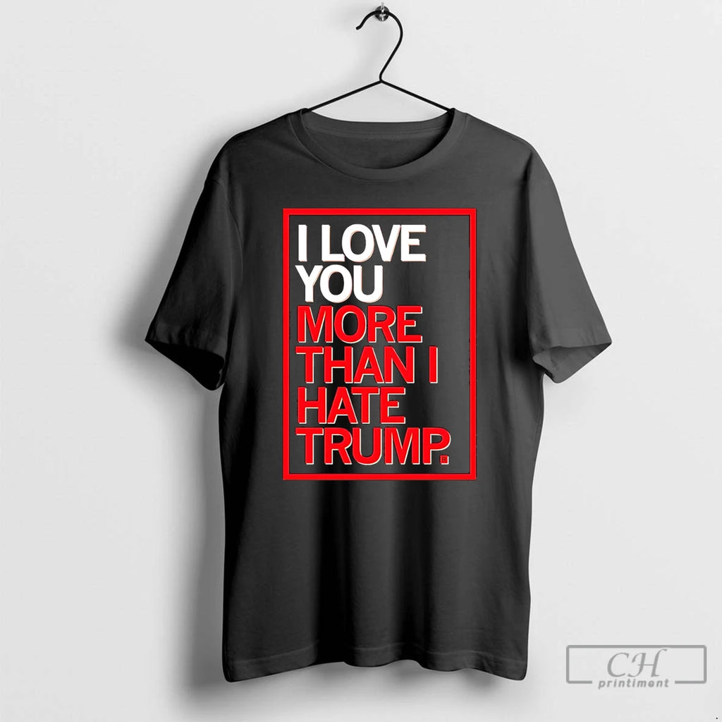 Classic I Love You More Than I Hate Trump