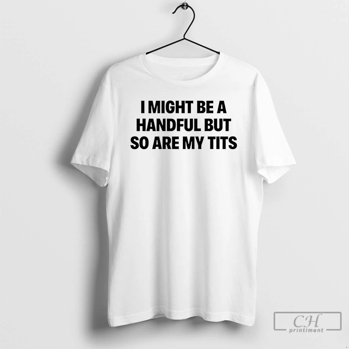 Classic I Might Be A Handful But So Are My Tits