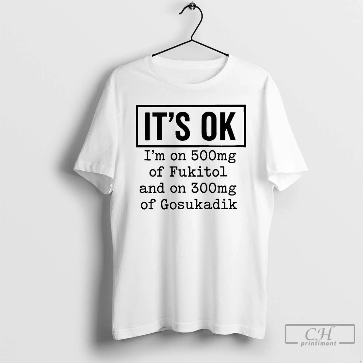 Classic Its Ok Im On 500mg Of Fukitol And On 300mg Of Gosukadik T Shirts