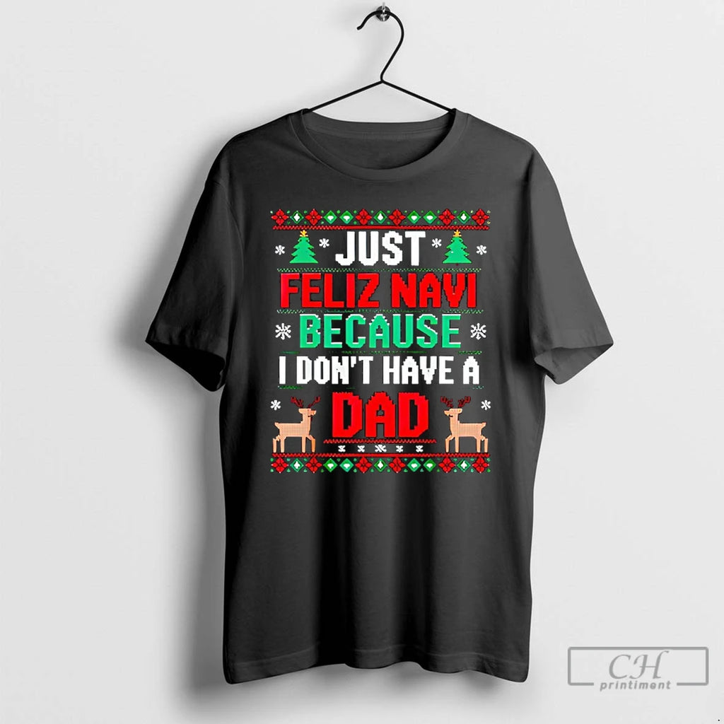 Classic Just Feliz Navi Because I Dont Have A Dad Ugly Xmas T Shirts Sweater