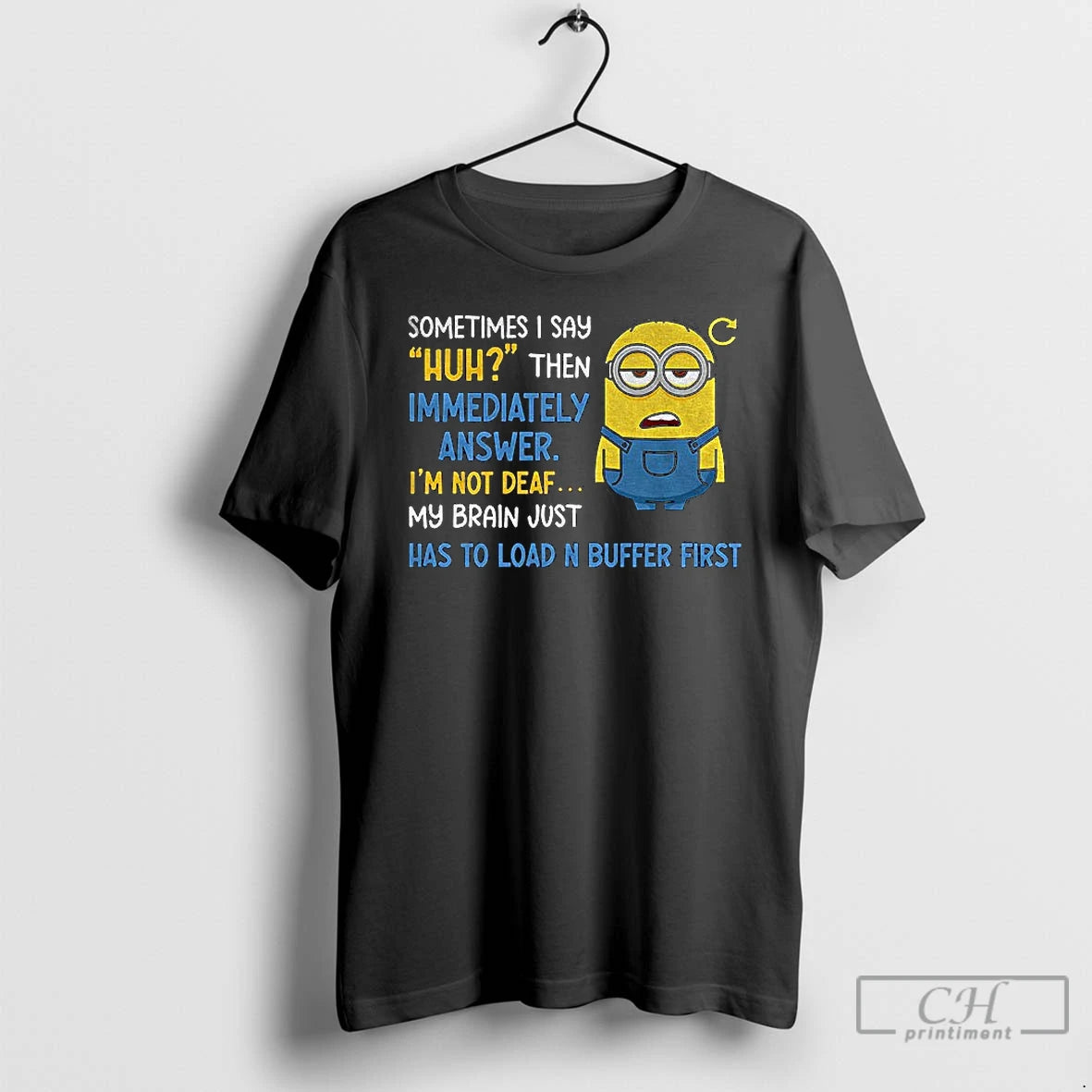 Classic Minion Sometimes I Say Huh Then Im Immediately Answer Im Not Deaf My Brain