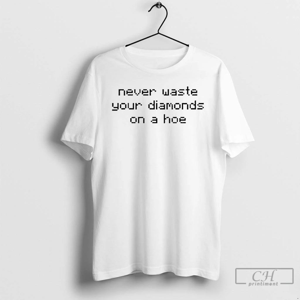 Classic Never Waste Diamonds On A Hoe