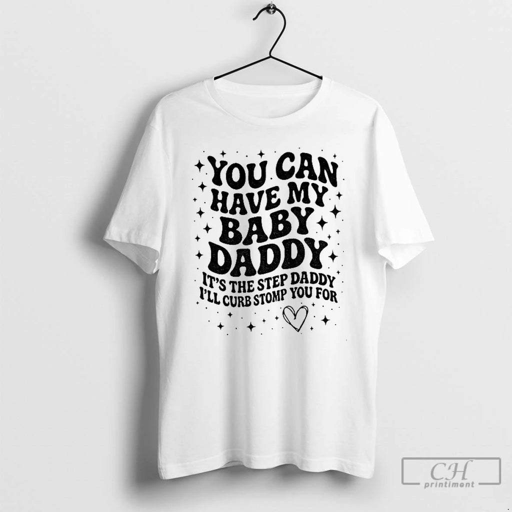 Classic You Can Have The Baby Daddy Its The Step Daddy Its The Step Daddy