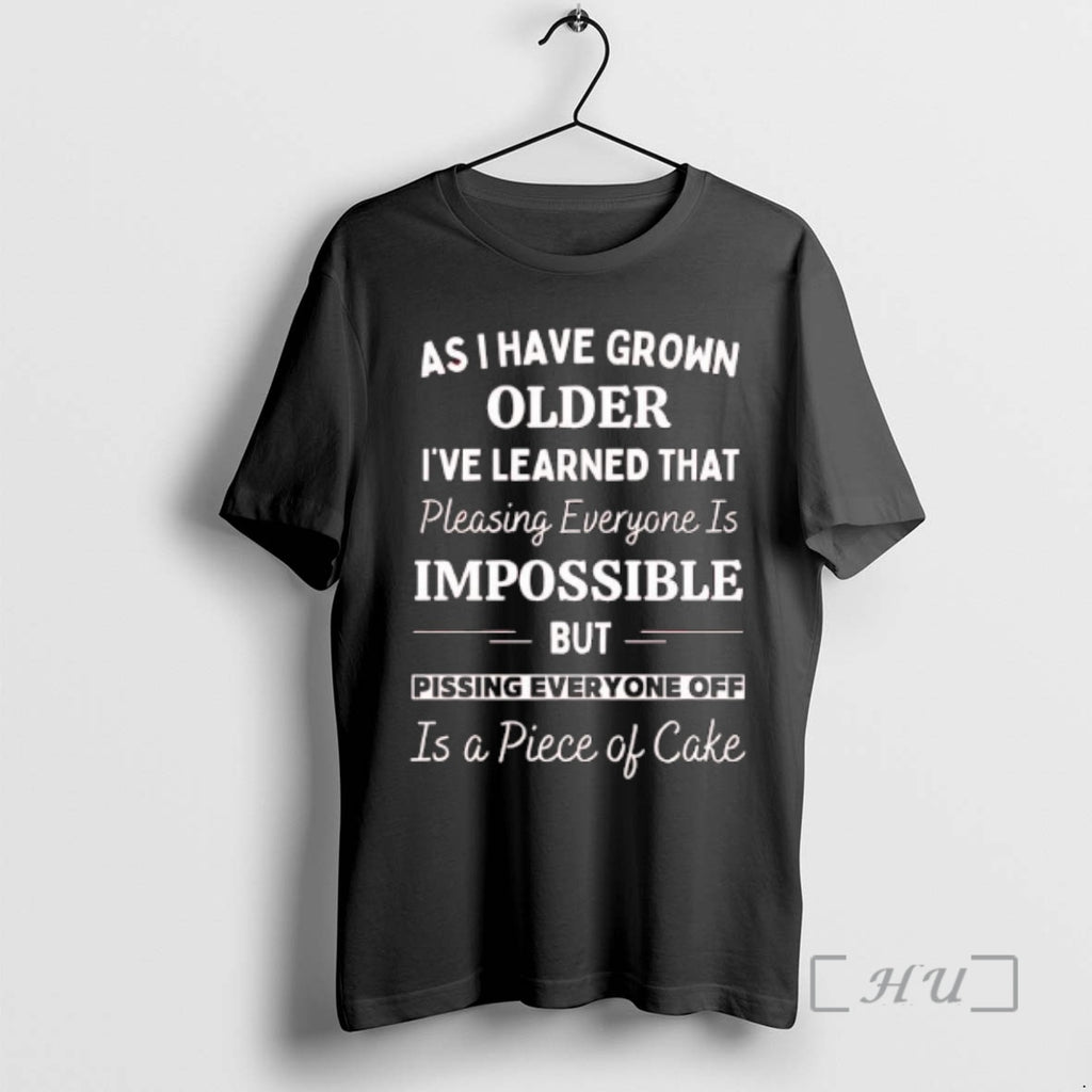 New As I Have Grown Older Ive Learned That Pleasing Everyone Is Impossible But Pissing