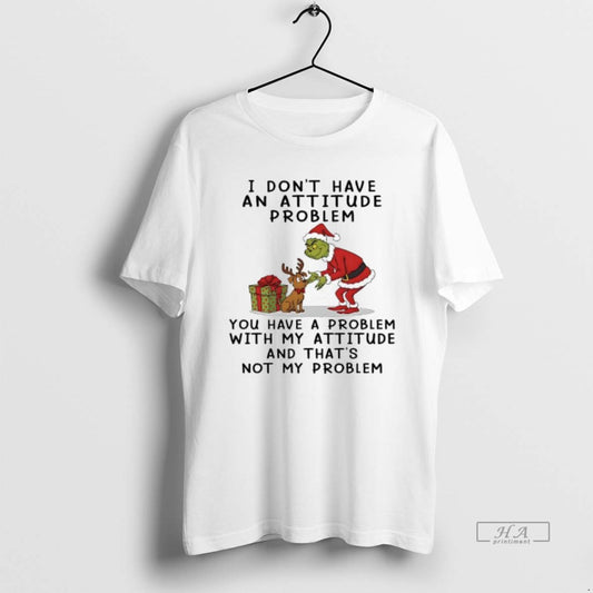 Official Grinch I Dont Have An Attitude Problem You Have A Problem With My Attitude