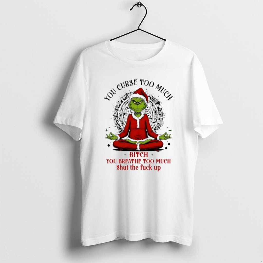 Official Grinch Santa You Curse Too Much Bitch You Breathe Too Much Shut The Fuck