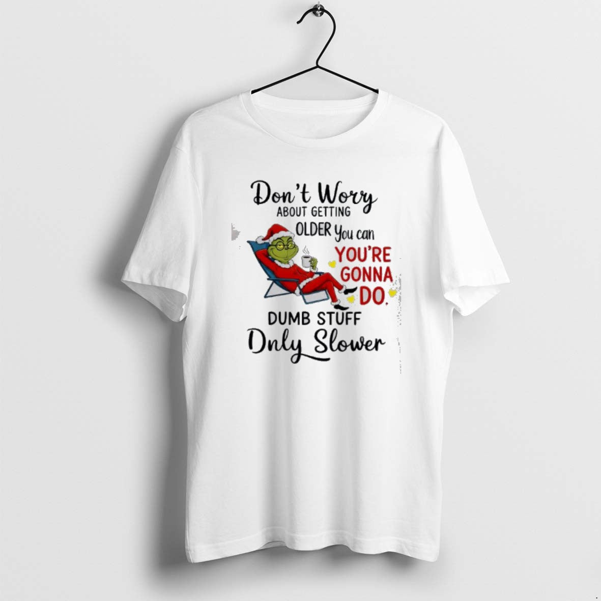 Official Grinch Dont Worry About Getting Older You Can Youre Gonna Do Dumb Stuff Only