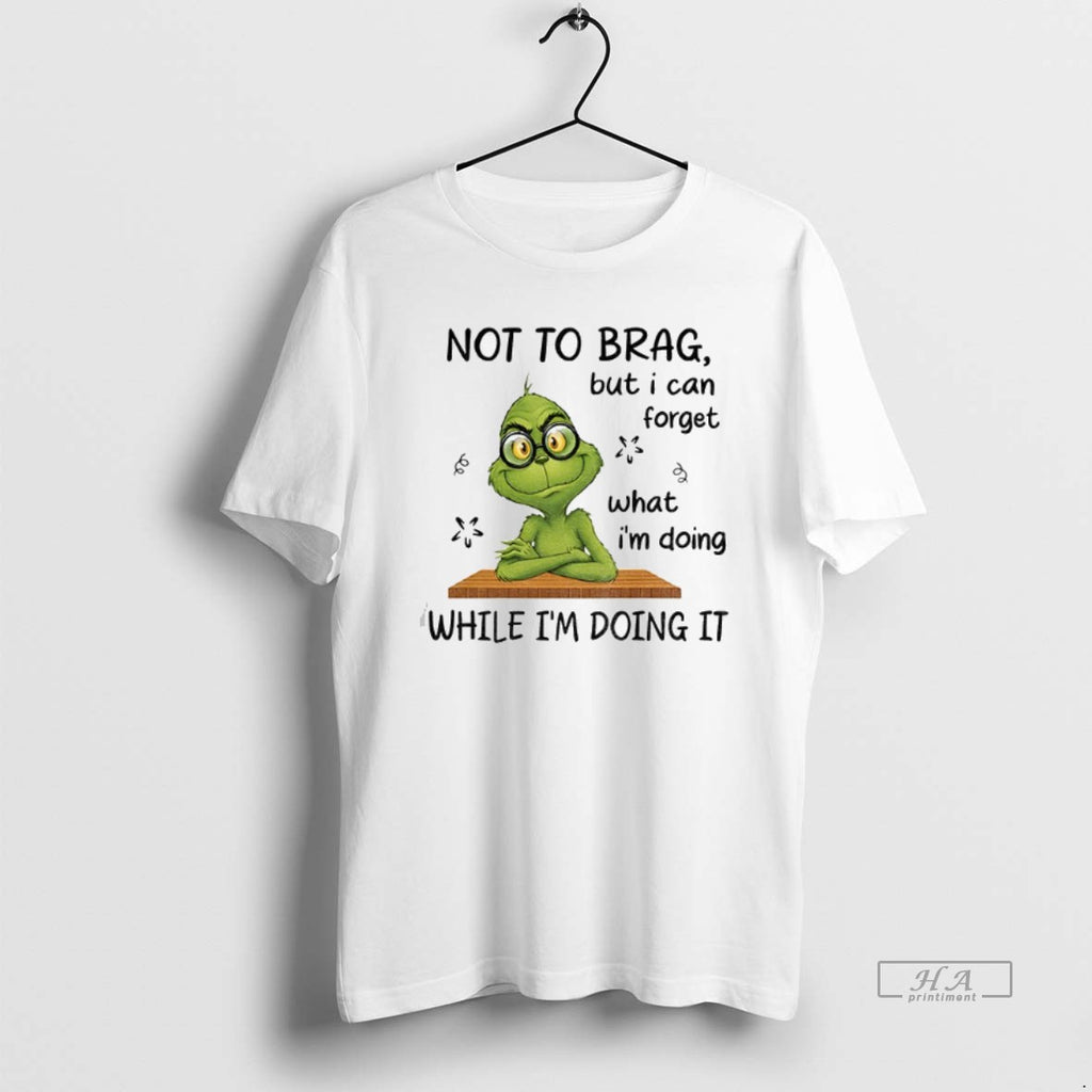 Official Grinch Not To Brag But I Can Forget What Im Doing While Im Doing