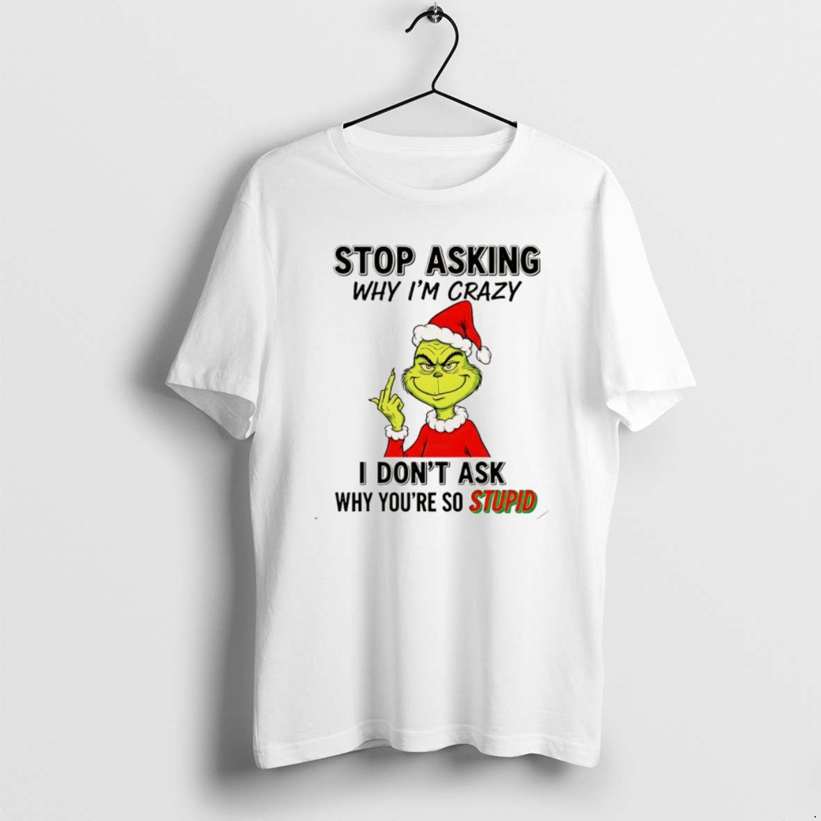 Official Grinch Stop Asking Why Im Crazy I Dont Ask Why Youre So Stupid Christmas