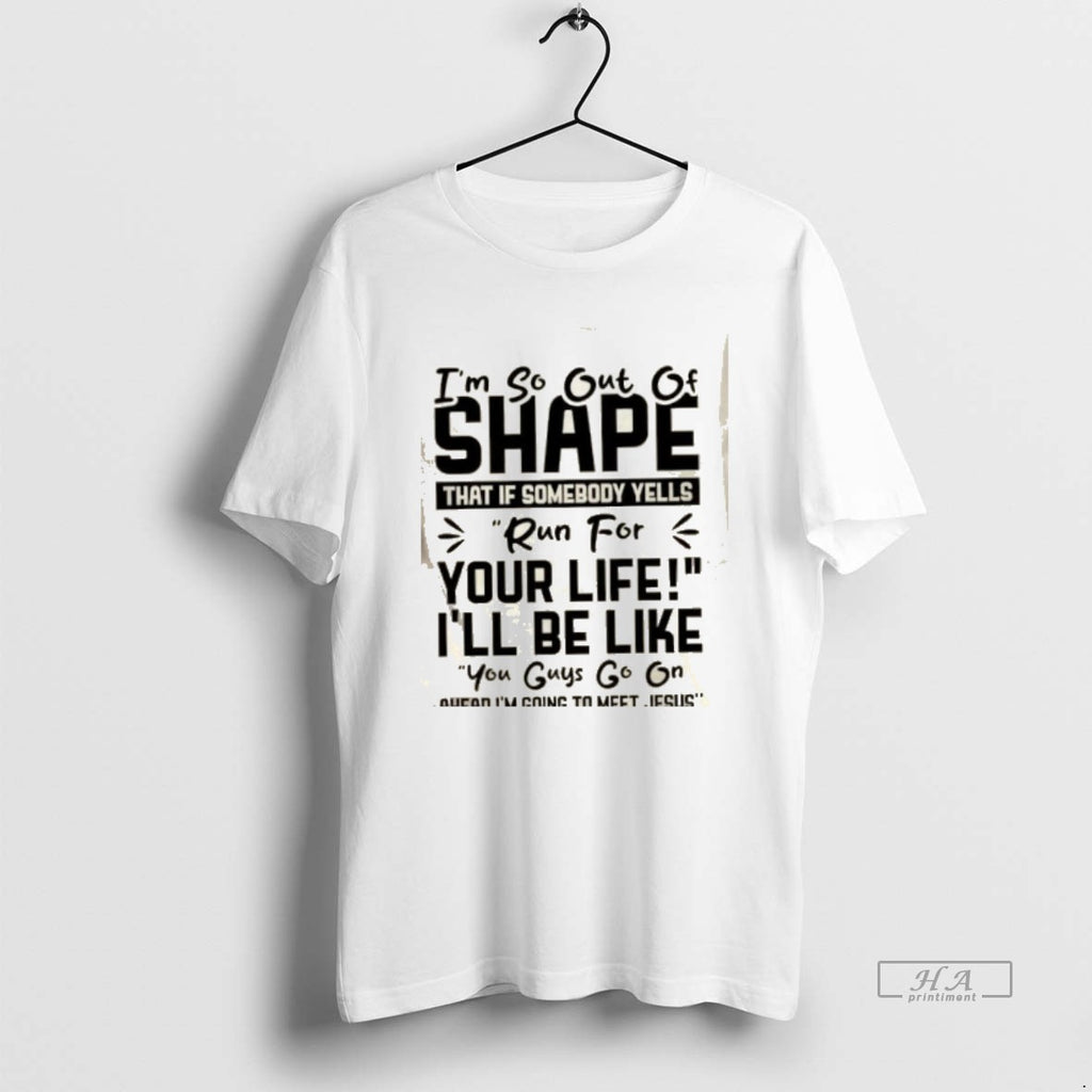 Official Im So Out Of Shape That If Somebody Yells Run For Your Life Ill
