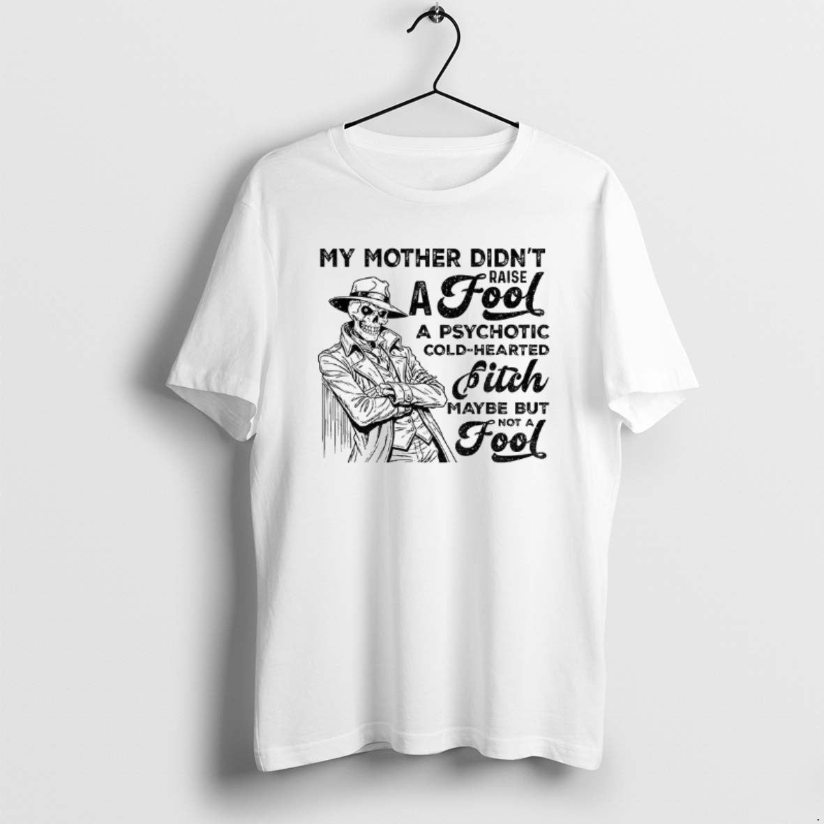 Official Skeleton My Mother Didnt Raise A Fool A Psychotic Cold Hearted Bitch Maybe But