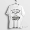 Officials Chihuahua Dog Any Man Can Be A Father But It Takes Someone Special To