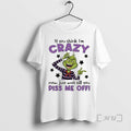 Officials Grinch If You Think Im Crazy Now Just Wait Till You Piss Me Off