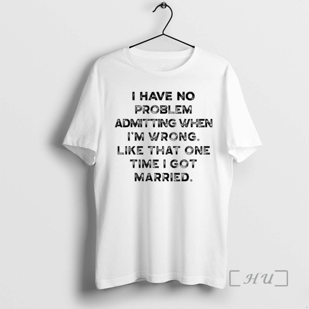 Officials I Have To Problem Admitting When Im Wrong Like That One Time I Got