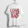 Officials Love You So Bad If It Hurts At Least Its Real Premium T Shirts