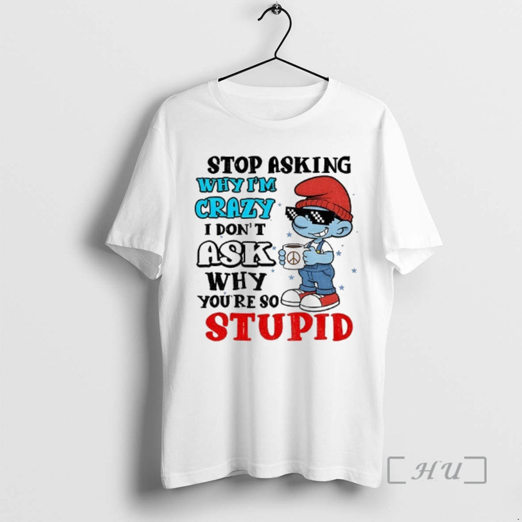 Officials Smurf Stop Asking Why Im Crazy I Dont Ask Why Youre So Stupid Christmas