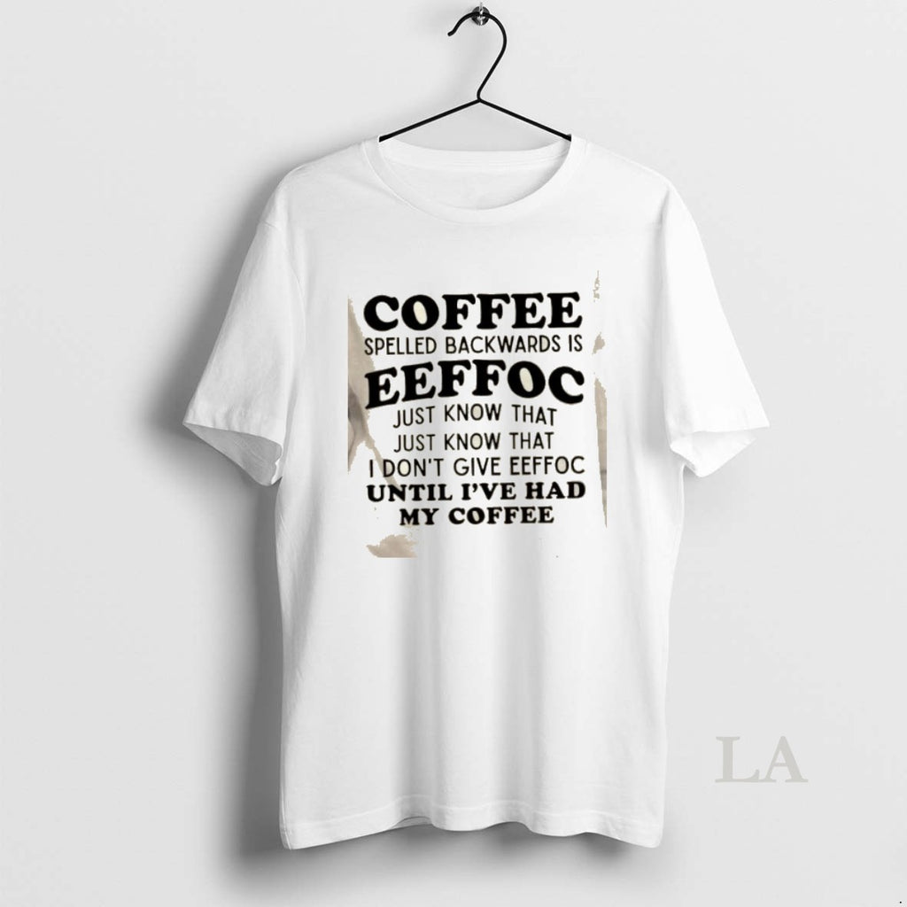 Original Coffee Spelled Backwards Is Eeffoc Just Know That Just Know That I Dont Give