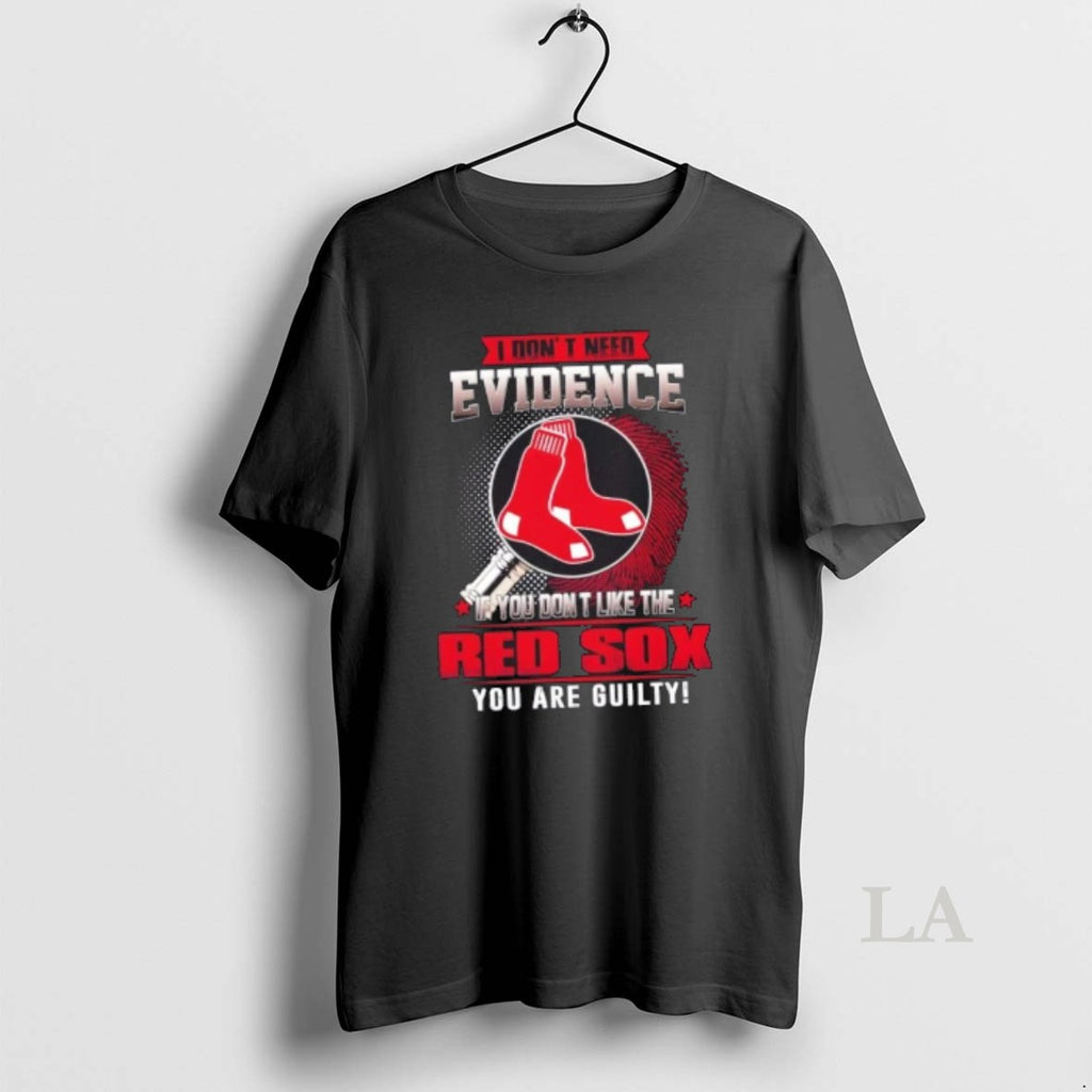 Original I Dont Need Evidence If You Dont Like The Boston Red Sox You Are