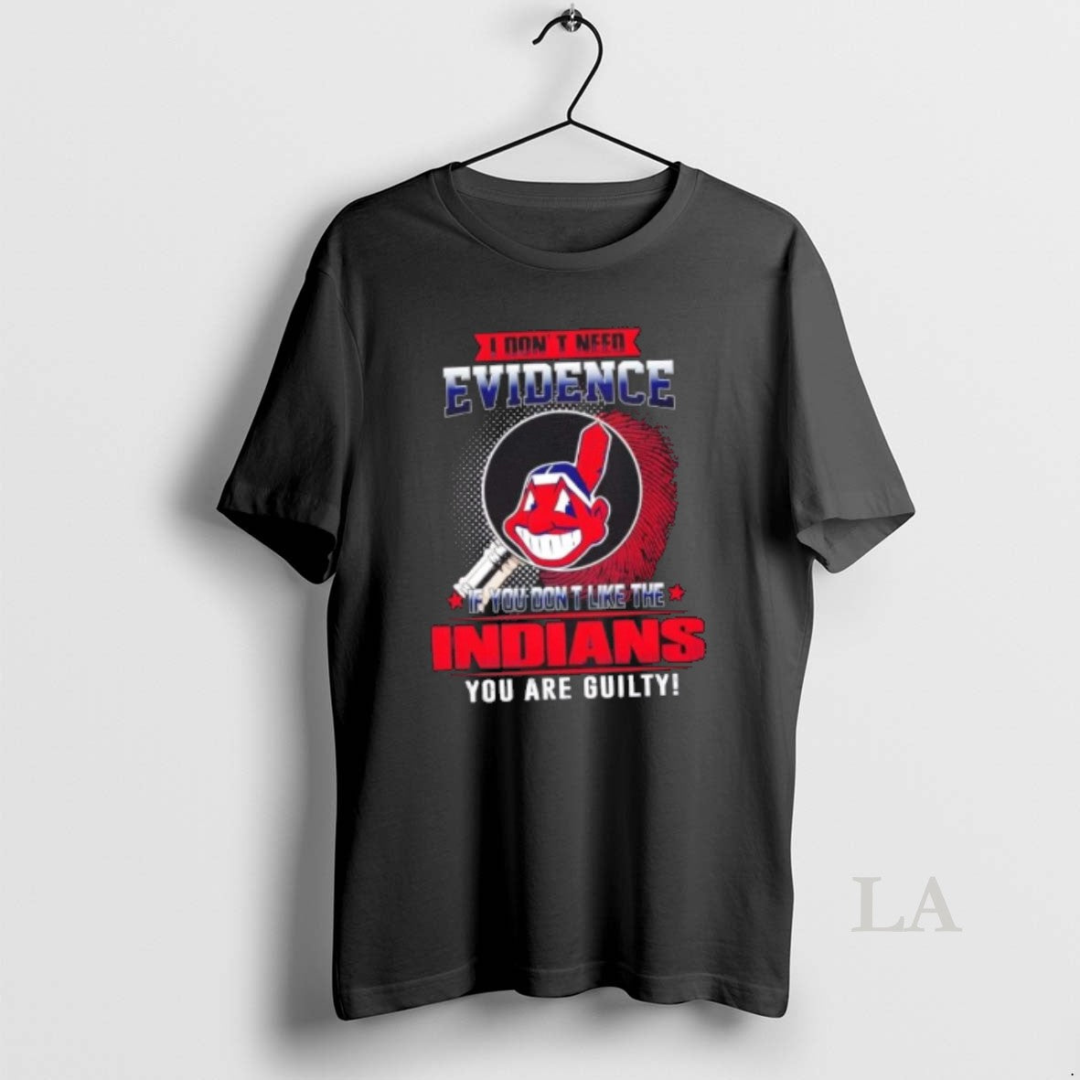 Original I Dont Need Evidence If You Dont Like The Cleveland Indians You Are Guilty