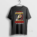 Original I Dont Need Evidence If You Dont Like The Washington Redskins You Are Guilty