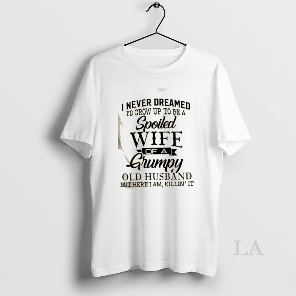 Original I Never Dreamed Id Grow Up To Be A Spoiled Wife Of A Grumpy