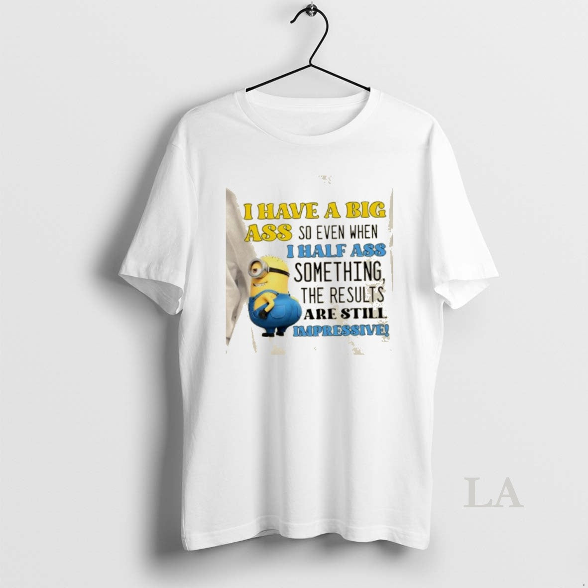 Original Minions I Have A Big Ass So Even When I Half Ass Something The