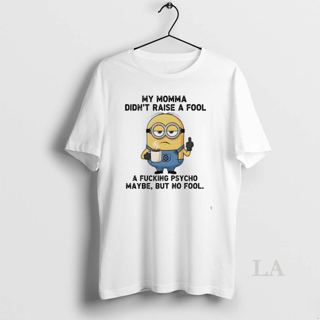 Original Minions My Momma Didnt Raise A Fool A Fucking Psycho Maybe But No Fool