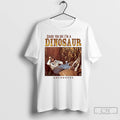 Premium Cause You See Im A Dinosaur
