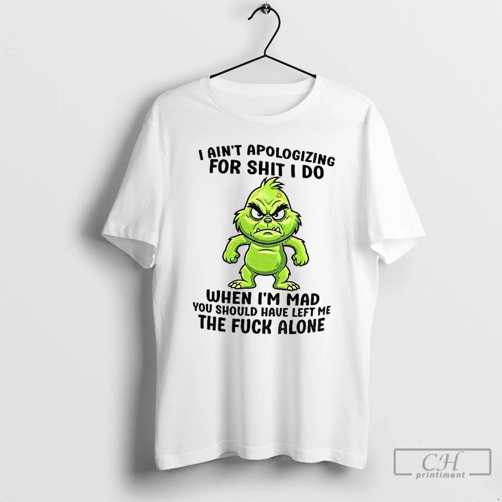 Premium Grinch Santa I Aint Apologizing For Shit I Do When Im Mad You Should