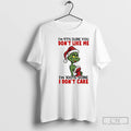 Premium Grinch Im 97 Sure You Dont Like Me Im 100 Sure I Dont Care