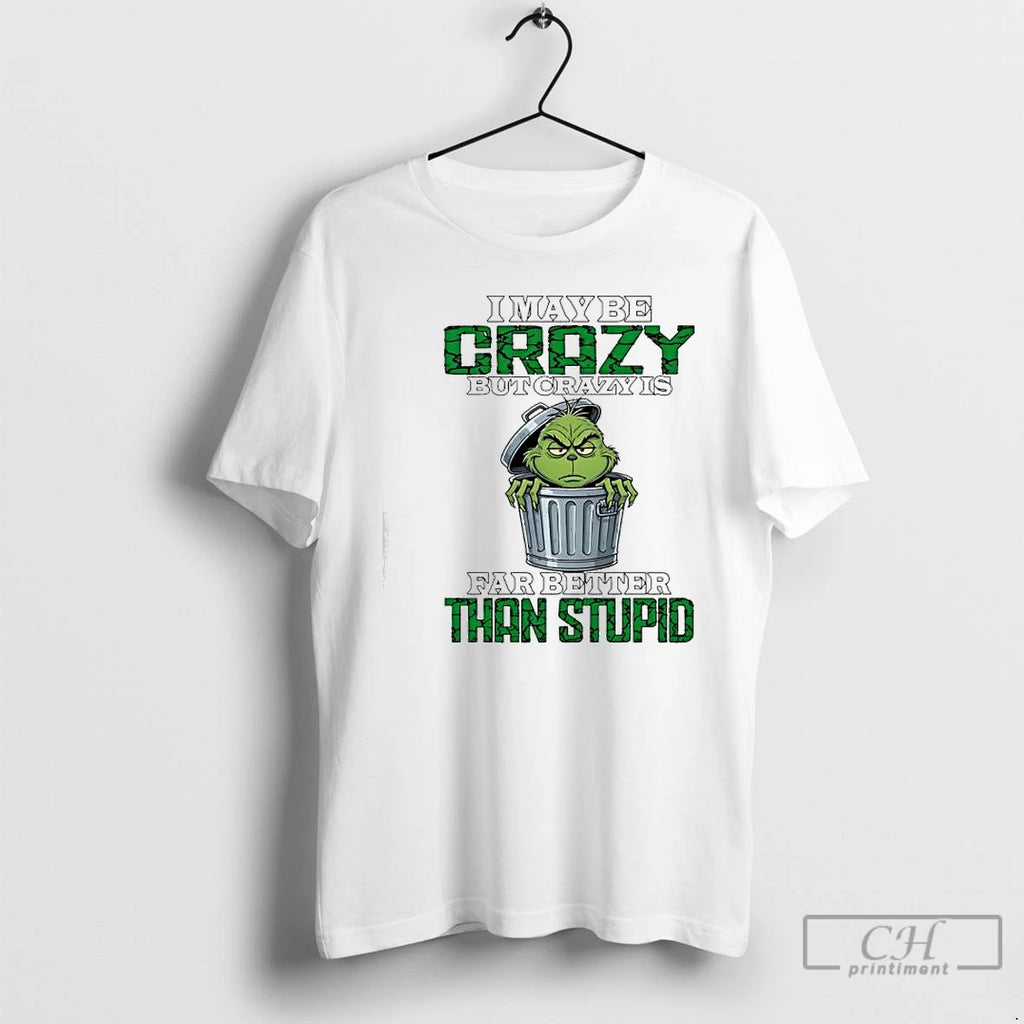 Premium Grinch Maybe Crazy But Crazy Is Far Better Than Stupid