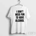 Premium I Dont Need Fun To Have Alcohol Text