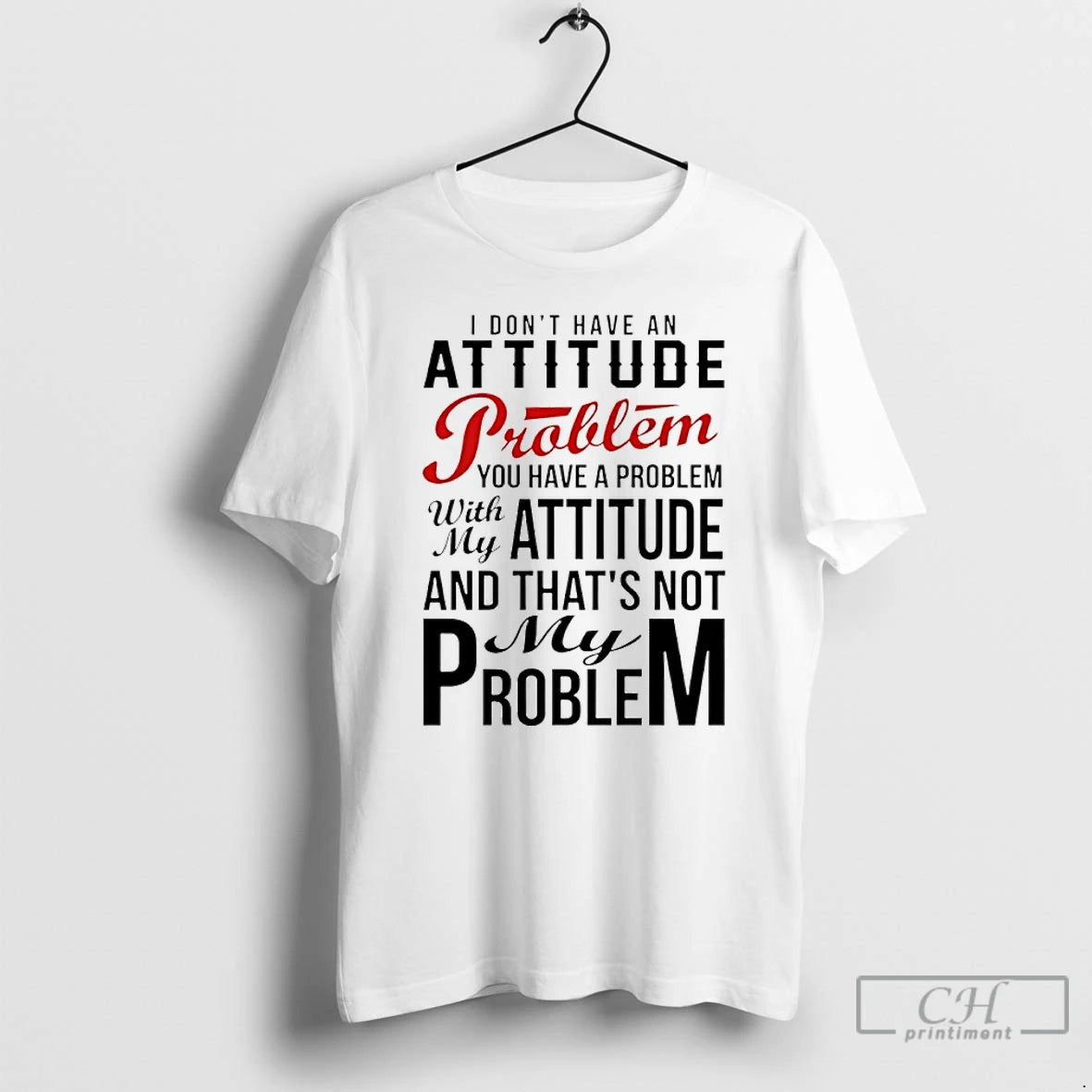 Premium I Dont Have An Attitude Problem You Have A Problem With My Attitude And