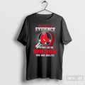 Premium I Dont Need Evidence If You Dont Like The Boston Red Sox You Are