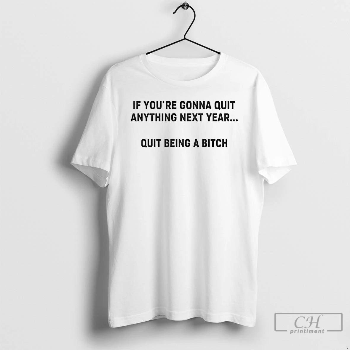 Premium If Youre Gonna Quit Anything Next Year Quit Being A Bitch T Shirts Sweater