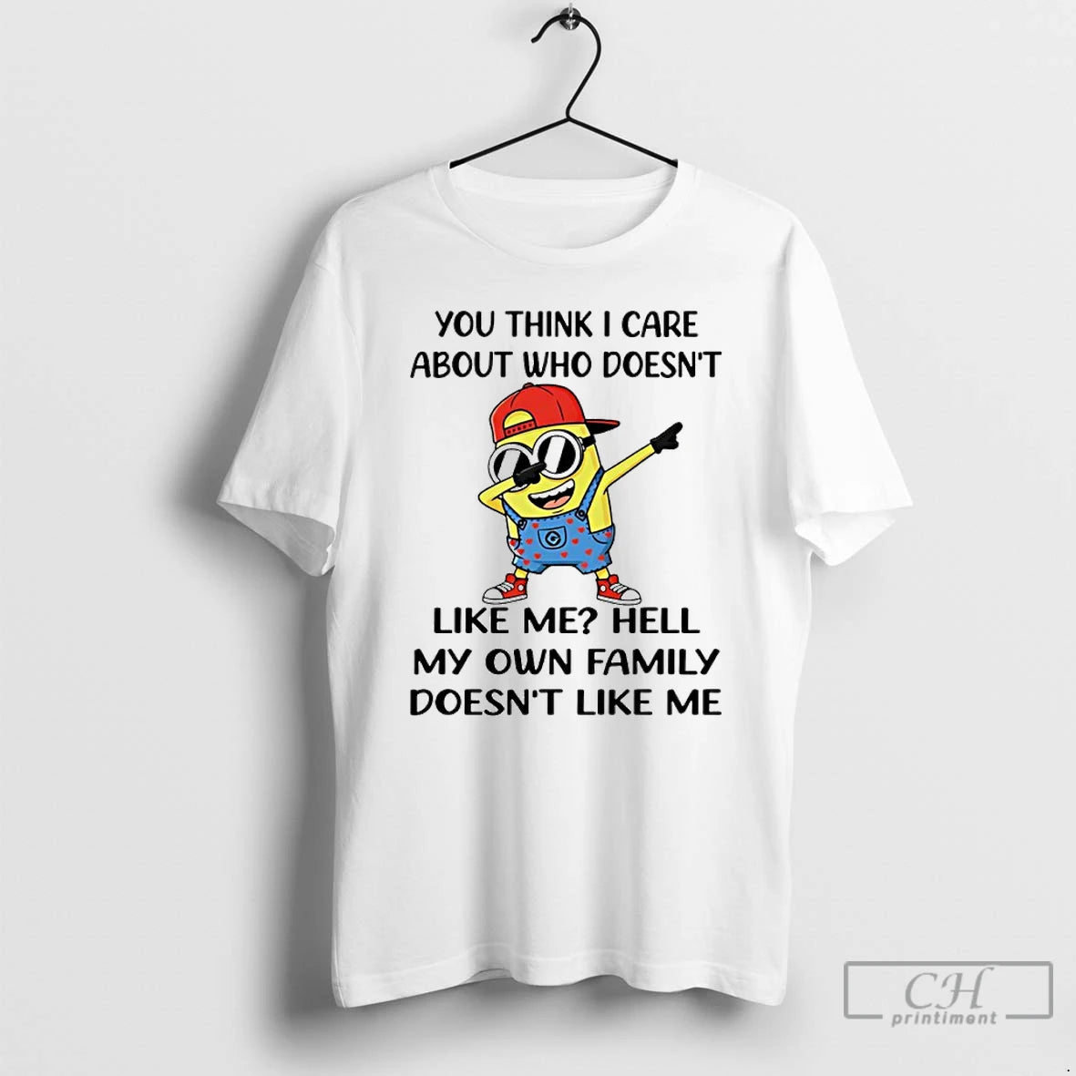 Premium Minion You Think I Care About Who Doesnt Like Me Hell My Own Family