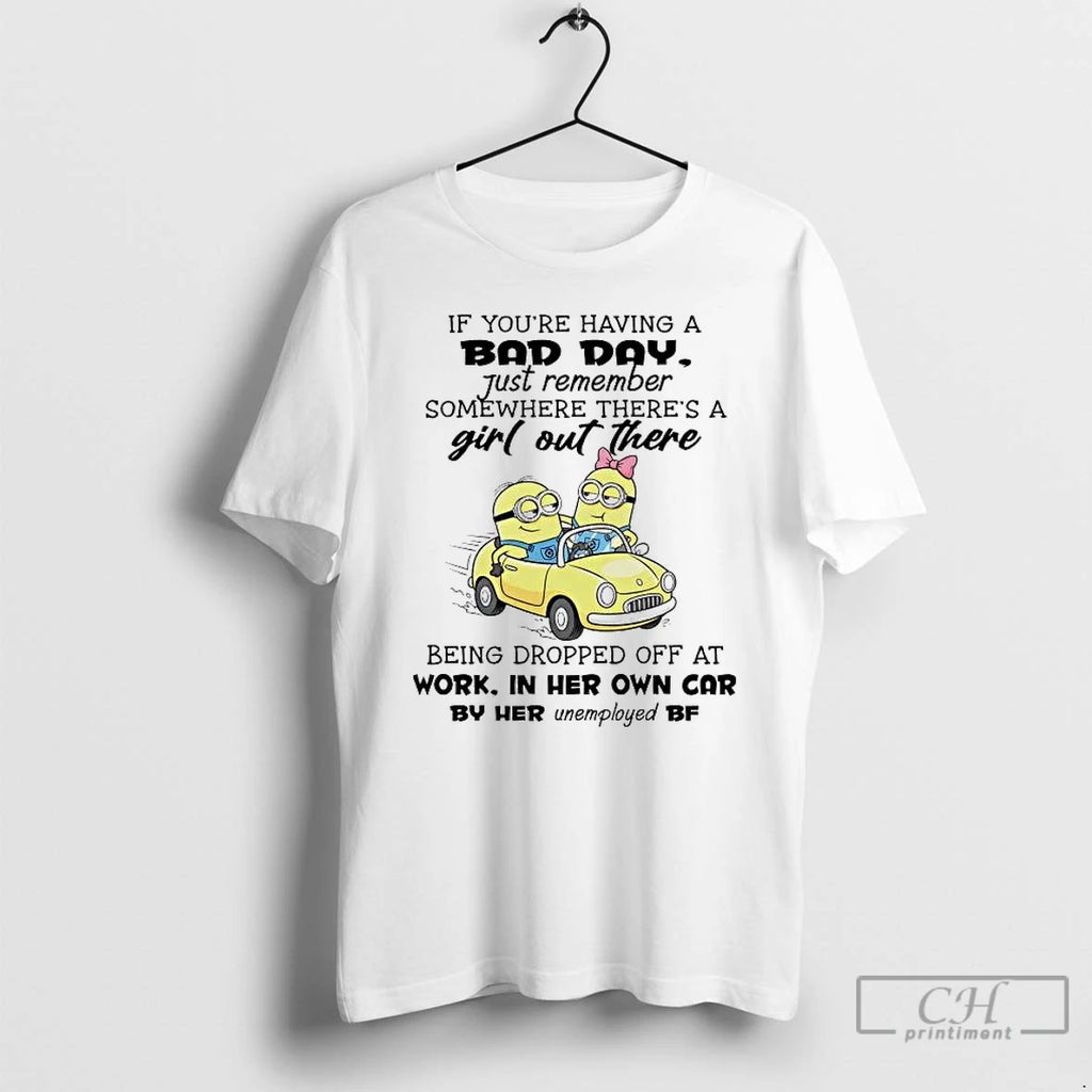 Premium Minions If Youre Having A Bad Day Just Remember Somewhere