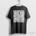 Premium Never Underestimate Those Who Overcome Addiction We Are Some Of The Strongest People