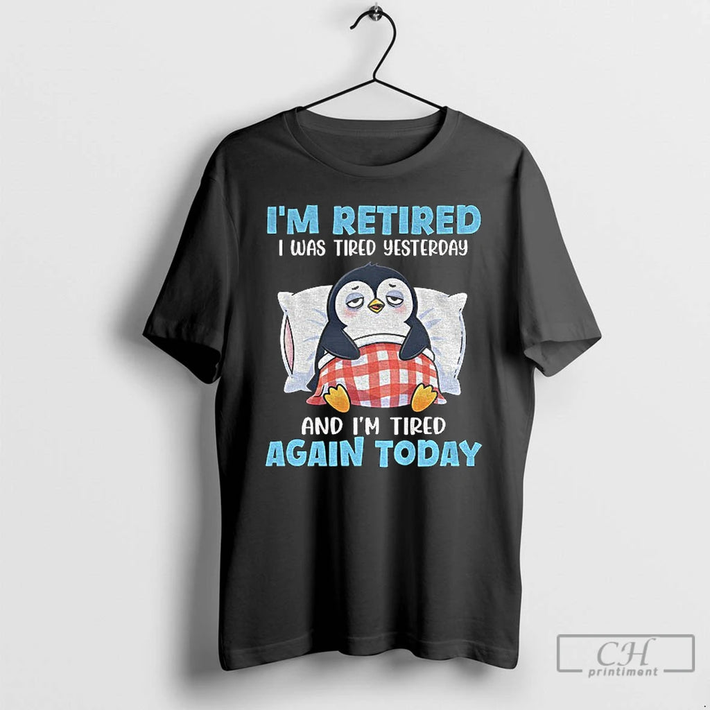 Premium Penguin Im Retired I Was Tired Yesterday And Im Tired Again Today T Shirts